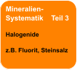 Mineralien- Systematik    Teil 3  Halogenide  z.B. Fluorit, Steinsalz
