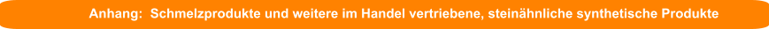 Anhang:  Schmelzprodukte und weitere im Handel vertriebene, steinähnliche synthetische Produkte