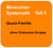 Mineralien- Systematik    Teil 5  Quarz-Familie      ohne Chalcedon-Gruppe