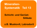 Mineralien- Systematik   Teil 13  Schicht- und Gerüst-                            Silikate  z.B. Muskovit, Labradorit